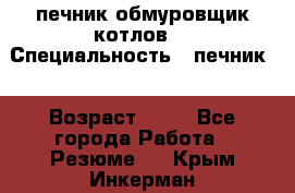 печник обмуровщик котлов  › Специальность ­ печник  › Возраст ­ 55 - Все города Работа » Резюме   . Крым,Инкерман